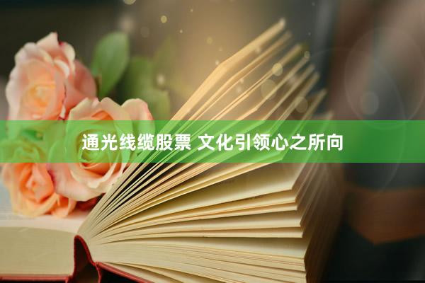 通光线缆股票 文化引领心之所向