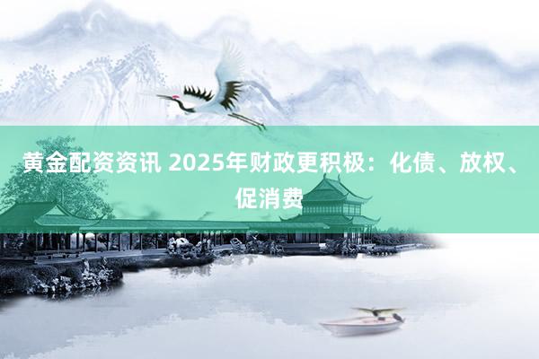 黄金配资资讯 2025年财政更积极：化债、放权、促消费