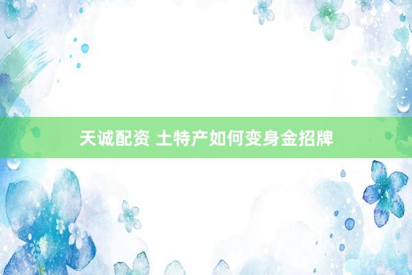 天诚配资 土特产如何变身金招牌
