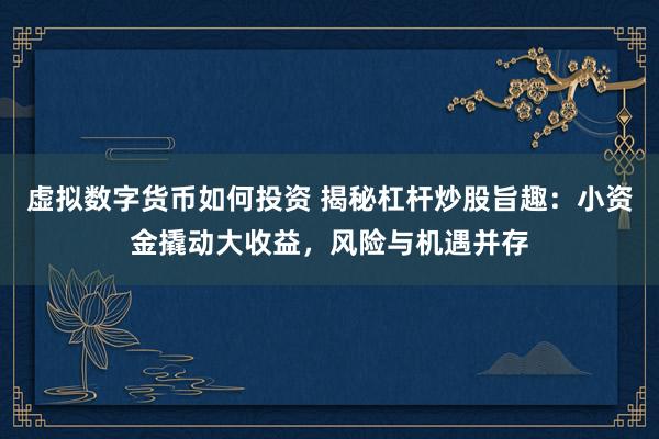 虚拟数字货币如何投资 揭秘杠杆炒股旨趣：小资金撬动大收益，风险与机遇并存