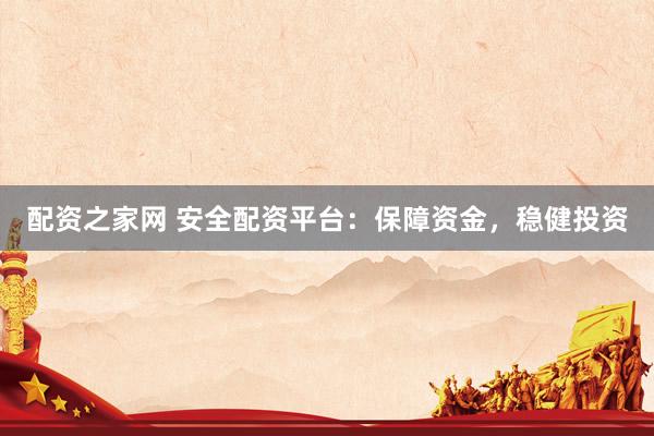 配资之家网 安全配资平台：保障资金，稳健投资
