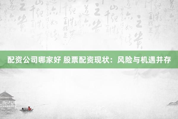 配资公司哪家好 股票配资现状：风险与机遇并存