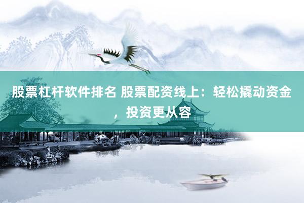 股票杠杆软件排名 股票配资线上：轻松撬动资金，投资更从容