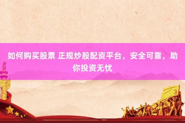 如何购买股票 正规炒股配资平台，安全可靠，助你投资无忧