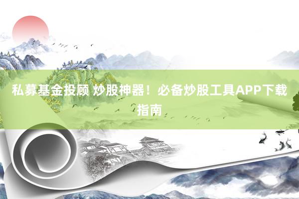 私募基金投顾 炒股神器！必备炒股工具APP下载指南