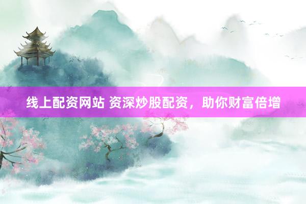 线上配资网站 资深炒股配资，助你财富倍增
