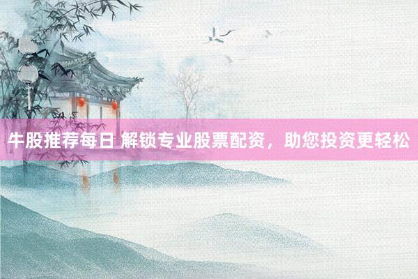 牛股推荐每日 解锁专业股票配资，助您投资更轻松