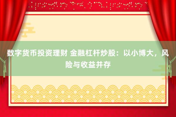 数字货币投资理财 金融杠杆炒股：以小博大，风险与收益并存