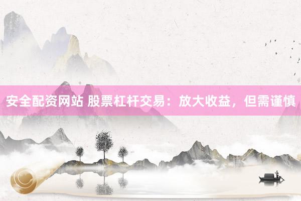 安全配资网站 股票杠杆交易：放大收益，但需谨慎