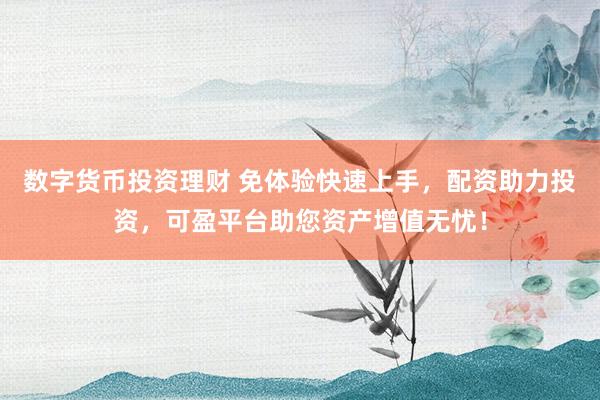 数字货币投资理财 免体验快速上手，配资助力投资，可盈平台助您资产增值无忧！