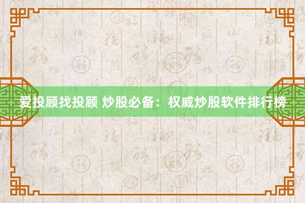 爱投顾找投顾 炒股必备：权威炒股软件排行榜