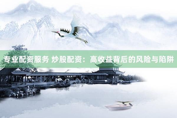 专业配资服务 炒股配资：高收益背后的风险与陷阱