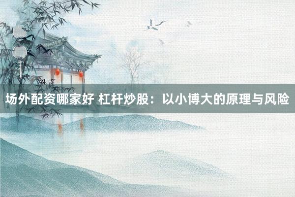 场外配资哪家好 杠杆炒股：以小博大的原理与风险