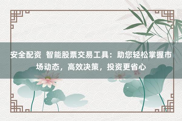 安全配资  智能股票交易工具：助您轻松掌握市场动态，高效决策，投资更省心