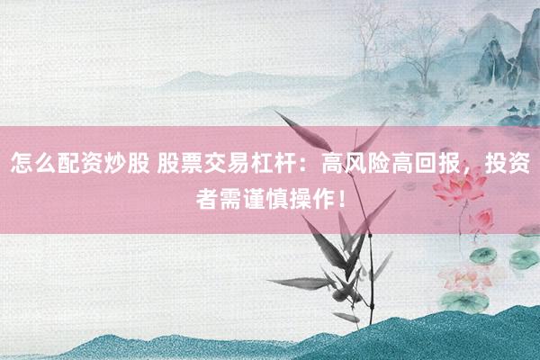 怎么配资炒股 股票交易杠杆：高风险高回报，投资者需谨慎操作！
