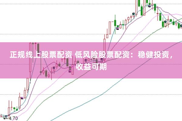 正规线上股票配资 低风险股票配资：稳健投资，收益可期