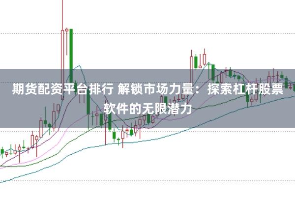 期货配资平台排行 解锁市场力量：探索杠杆股票软件的无限潜力