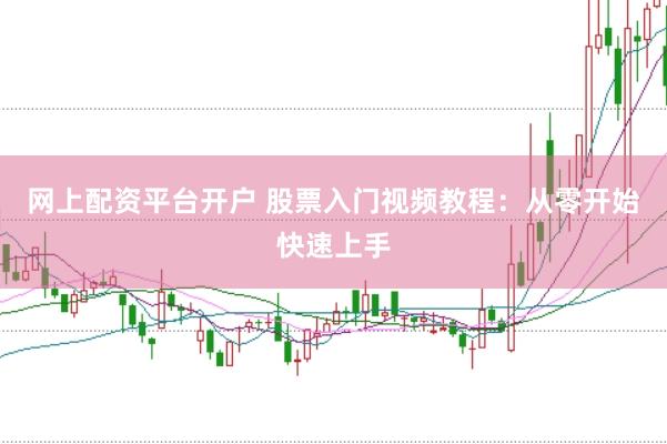 网上配资平台开户 股票入门视频教程：从零开始快速上手