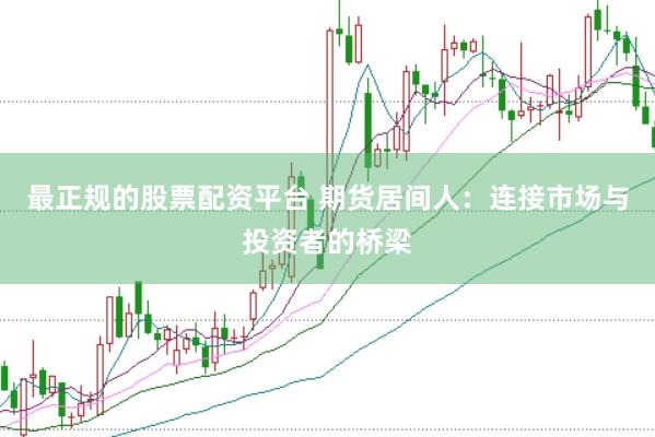 最正规的股票配资平台 期货居间人：连接市场与投资者的桥梁