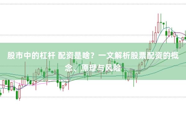 股市中的杠杆 配资是啥？一文解析股票配资的概念、原理与风险