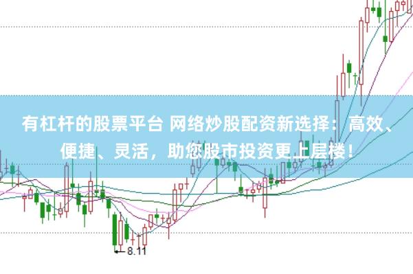 有杠杆的股票平台 网络炒股配资新选择：高效、便捷、灵活，助您股市投资更上层楼！