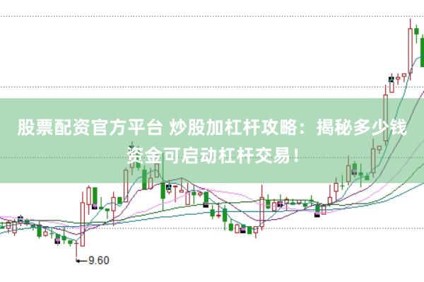 股票配资官方平台 炒股加杠杆攻略：揭秘多少钱资金可启动杠杆交易！