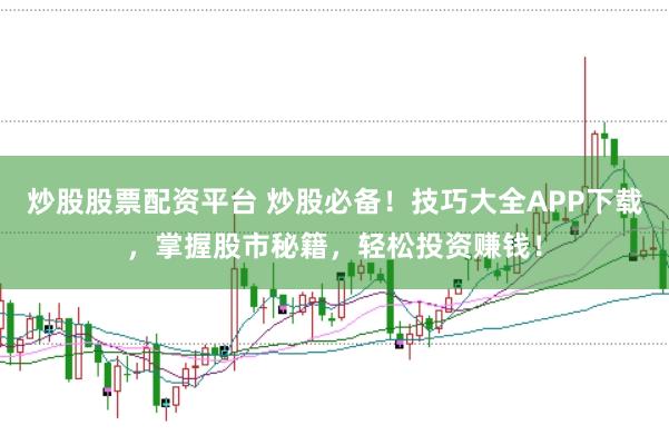炒股股票配资平台 炒股必备！技巧大全APP下载，掌握股市秘籍，轻松投资赚钱！