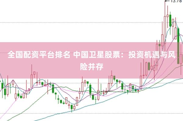 全国配资平台排名 中国卫星股票：投资机遇与风险并存