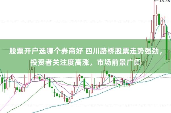 股票开户选哪个券商好 四川路桥股票走势强劲，投资者关注度高涨，市场前景广阔