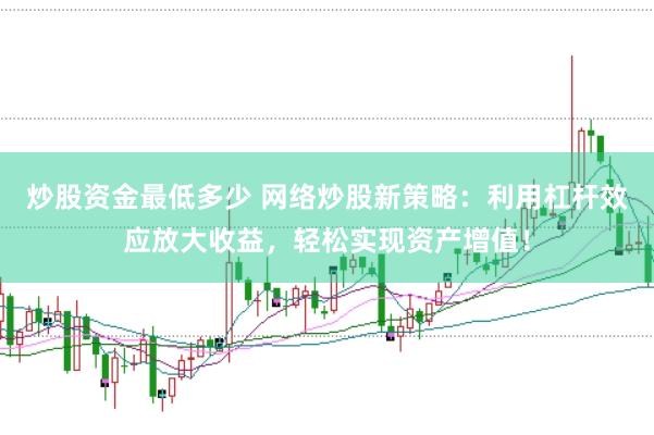 炒股资金最低多少 网络炒股新策略：利用杠杆效应放大收益，轻松实现资产增值！