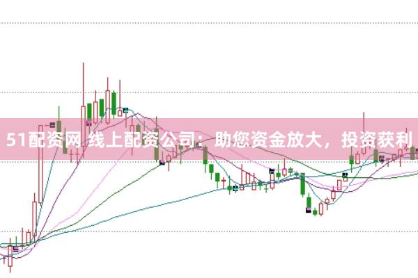 51配资网 线上配资公司：助您资金放大，投资获利