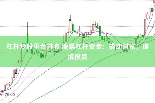 杠杆炒股平台排名 股票杠杆资金：撬动财富，谨慎投资