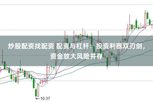 炒股配资找配资 配资与杠杆：投资利器双刃剑，资金放大风险并存
