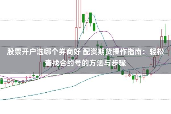 股票开户选哪个券商好 配资期货操作指南：轻松查找合约号的方法与步骤