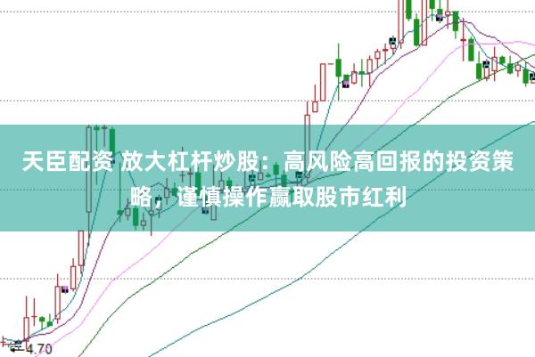 天臣配资 放大杠杆炒股：高风险高回报的投资策略，谨慎操作赢取股市红利