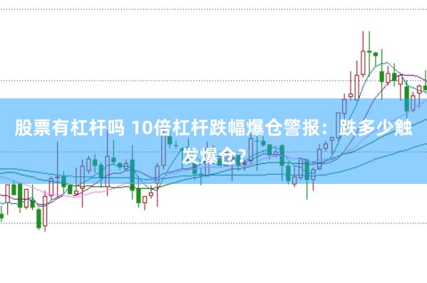 股票有杠杆吗 10倍杠杆跌幅爆仓警报：跌多少触发爆仓？