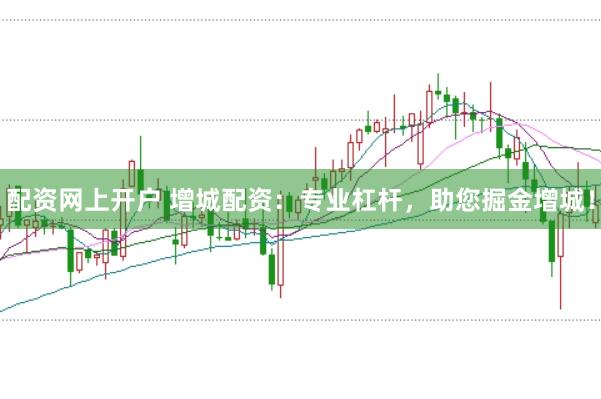 配资网上开户 增城配资：专业杠杆，助您掘金增城！