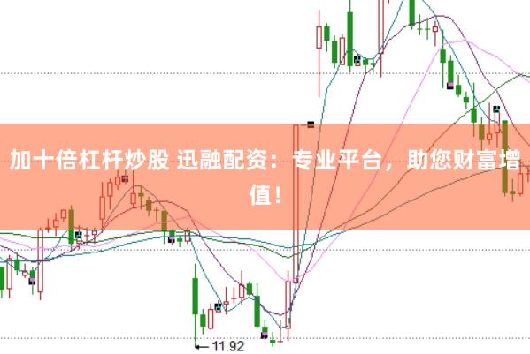 加十倍杠杆炒股 迅融配资：专业平台，助您财富增值！