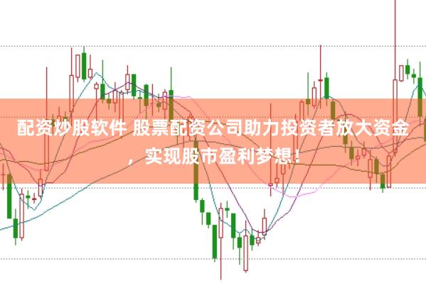 配资炒股软件 股票配资公司助力投资者放大资金，实现股市盈利梦想！