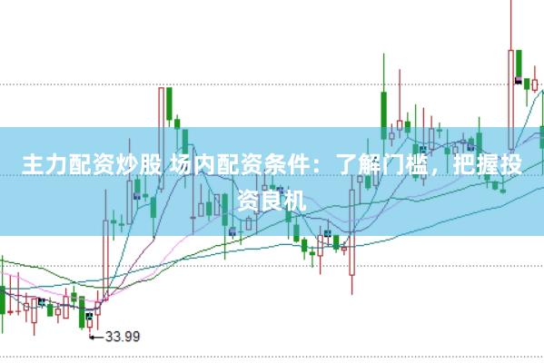 主力配资炒股 场内配资条件：了解门槛，把握投资良机