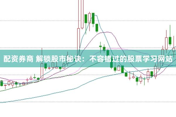 配资券商 解锁股市秘诀：不容错过的股票学习网站