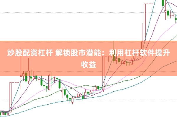 炒股配资杠杆 解锁股市潜能：利用杠杆软件提升收益