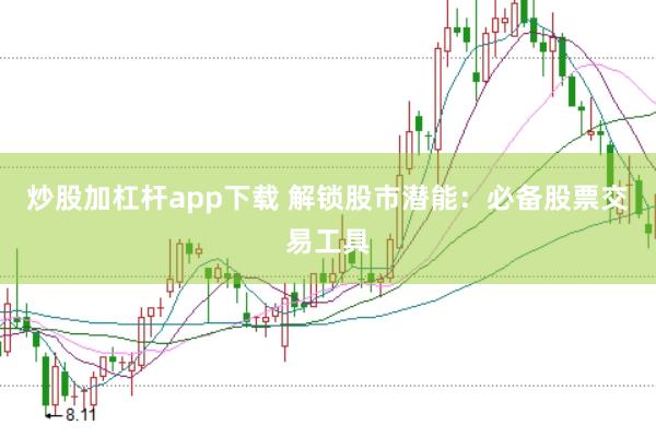 炒股加杠杆app下载 解锁股市潜能：必备股票交易工具