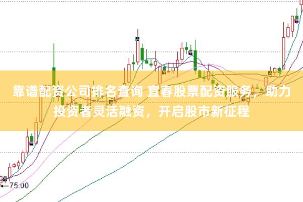 靠谱配资公司排名查询 宜春股票配资服务，助力投资者灵活融资，开启股市新征程