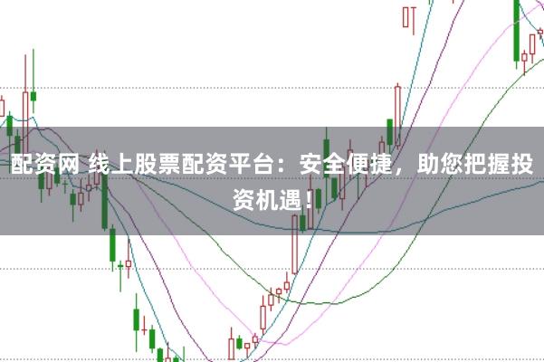 配资网 线上股票配资平台：安全便捷，助您把握投资机遇！