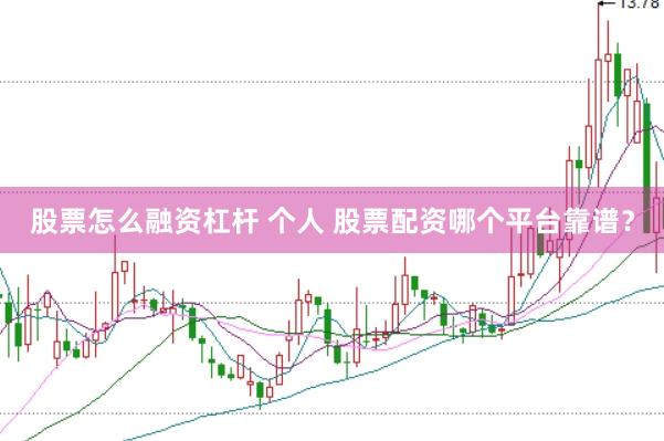 股票怎么融资杠杆 个人 股票配资哪个平台靠谱？