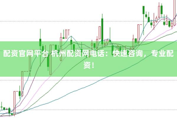 配资官网平台 杭州配资网电话：快速咨询，专业配资！
