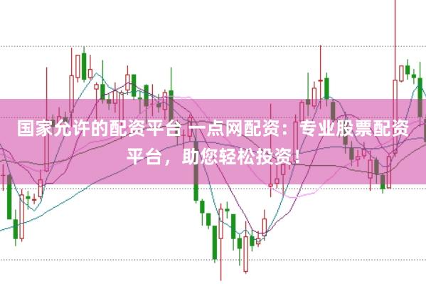 国家允许的配资平台 一点网配资：专业股票配资平台，助您轻松投资！