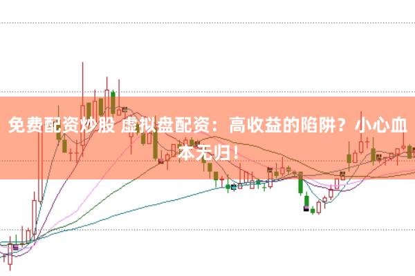 免费配资炒股 虚拟盘配资：高收益的陷阱？小心血本无归！
