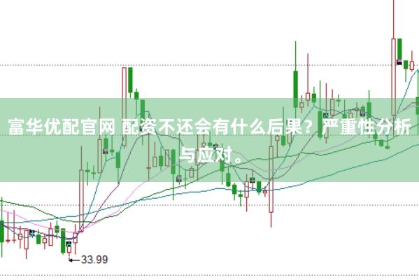 富华优配官网 配资不还会有什么后果？严重性分析与应对。